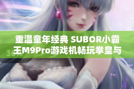 重温童年经典 SUBOR小霸王M9Pro游戏机畅玩拳皇与世嘉红白机游戏