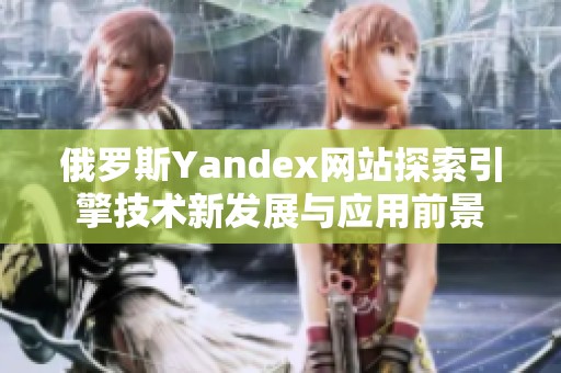 俄罗斯Yandex网站探索引擎技术新发展与应用前景