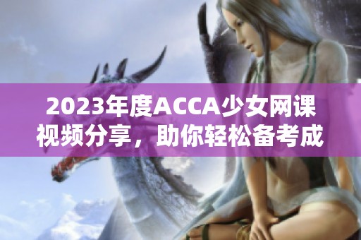 2023年度ACCA少女网课视频分享，助你轻松备考成功