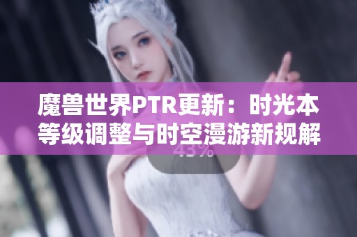 魔兽世界PTR更新：时光本等级调整与时空漫游新规解析