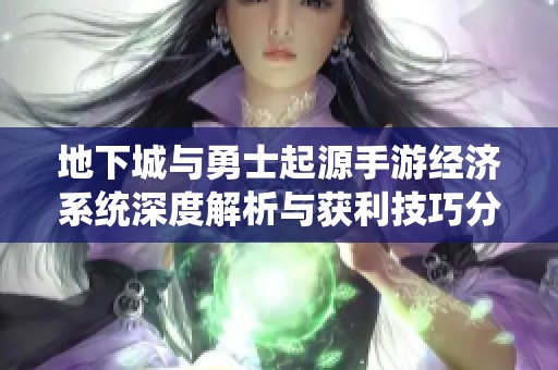 地下城与勇士起源手游经济系统深度解析与获利技巧分享