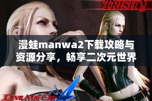 漫蛙manwa2下载攻略与资源分享，畅享二次元世界乐趣