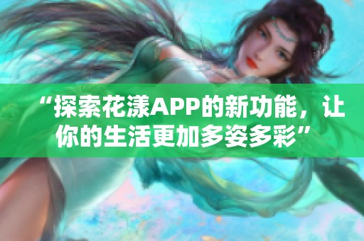 “探索花漾APP的新功能，让你的生活更加多姿多彩”