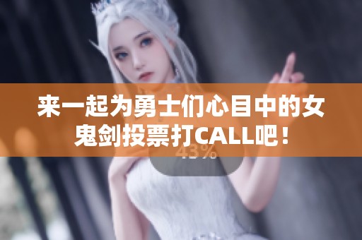 来一起为勇士们心目中的女鬼剑投票打CALL吧！