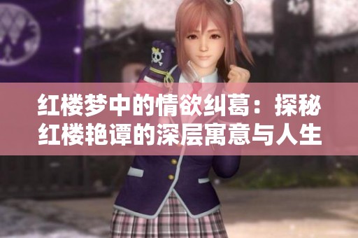 红楼梦中的情欲纠葛：探秘红楼艳谭的深层寓意与人生哲学