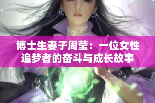 博士生妻子周莹：一位女性追梦者的奋斗与成长故事