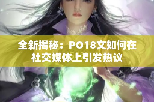 全新揭秘：PO18文如何在社交媒体上引发热议