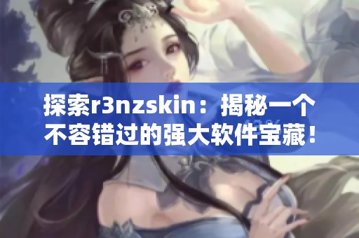 探索r3nzskin：揭秘一个不容错过的强大软件宝藏！