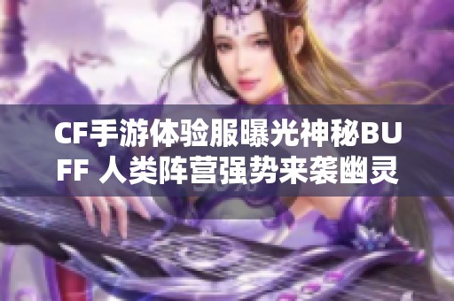 CF手游体验服曝光神秘BUFF 人类阵营强势来袭幽灵阵营遭重创