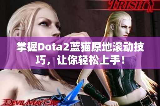 掌握Dota2蓝猫原地滚动技巧，让你轻松上手！