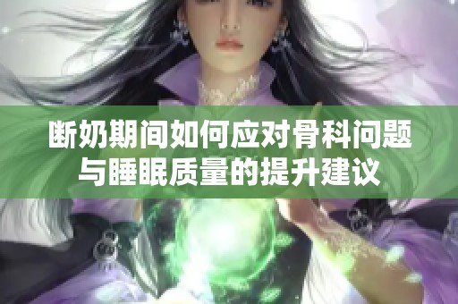 断奶期间如何应对骨科问题与睡眠质量的提升建议