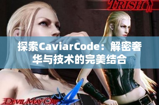 探索CaviarCode：解密奢华与技术的完美结合