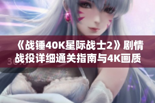 《战锤40K星际战士2》剧情战役详细通关指南与4K画质设置技巧