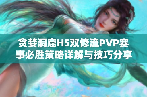 贪婪洞窟H5双修流PVP赛事必胜策略详解与技巧分享