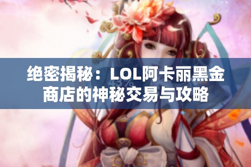 绝密揭秘：LOL阿卡丽黑金商店的神秘交易与攻略