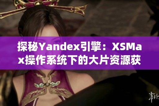 探秘Yandex引擎：XSMax操作系统下的大片资源获取之道