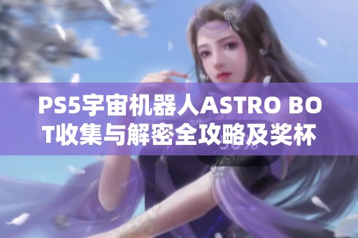 PS5宇宙机器人ASTRO BOT收集与解密全攻略及奖杯达成指南