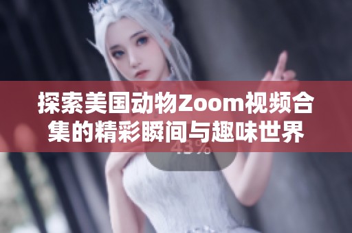 探索美国动物Zoom视频合集的精彩瞬间与趣味世界