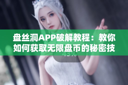 盘丝洞APP破解教程：教你如何获取无限盘币的秘密技巧