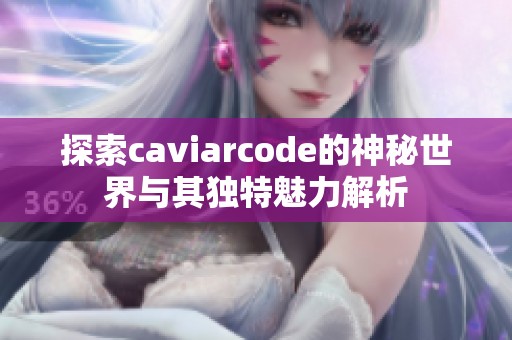 探索caviarcode的神秘世界与其独特魅力解析