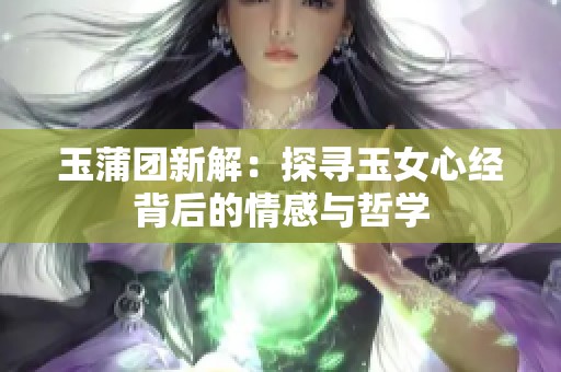 玉蒲团新解：探寻玉女心经背后的情感与哲学