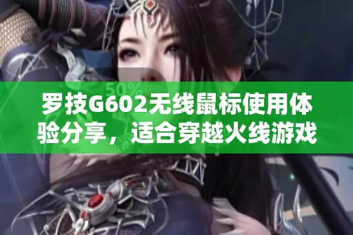 罗技G602无线鼠标使用体验分享，适合穿越火线游戏吗？