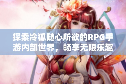 探索冷狐随心所欲的RPG手游内部世界,畅享无限乐趣 探索冷狐随心所欲的RPG手游内部世界,畅享无限乐趣