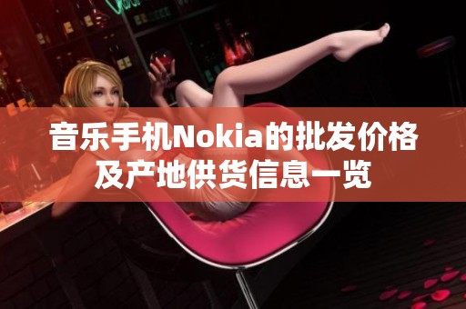 音乐手机Nokia的批发价格及产地供货信息一览