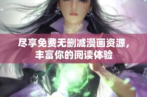 尽享免费无删减漫画资源，丰富你的阅读体验