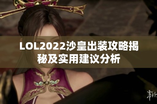 LOL2022沙皇出装攻略揭秘及实用建议分析