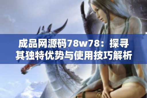 成品网源码78w78：探寻其独特优势与使用技巧解析