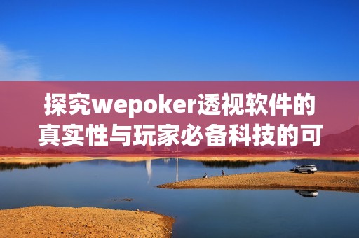 探究wepoker透视软件的真实性与玩家必备科技的可信性