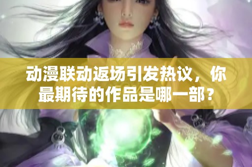 动漫联动返场引发热议，你最期待的作品是哪一部？