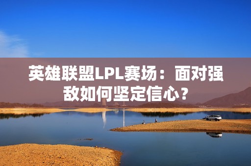 英雄联盟LPL赛场：面对强敌如何坚定信心？