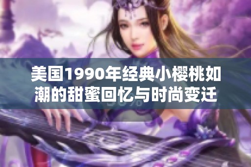 美国1990年经典小樱桃如潮的甜蜜回忆与时尚变迁