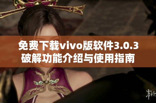 免费下载vivo版软件3.0.3破解功能介绍与使用指南