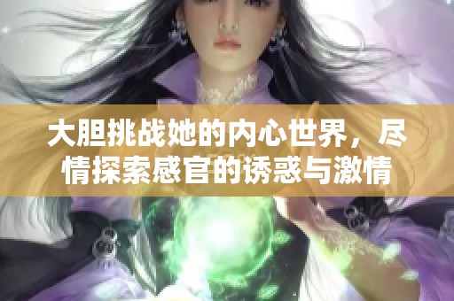 大胆挑战她的内心世界，尽情探索感官的诱惑与激情