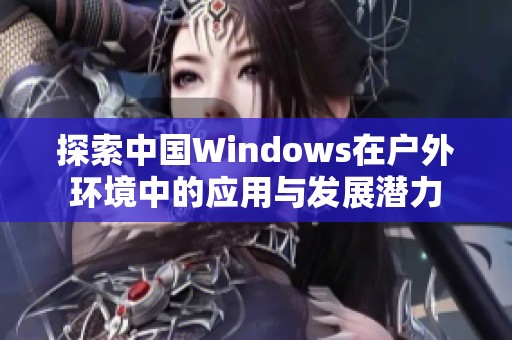 探索中国Windows在户外环境中的应用与发展潜力