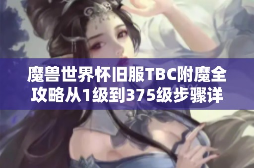 魔兽世界怀旧服TBC附魔全攻略从1级到375级步骤详解