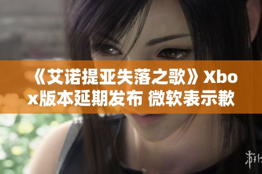 《艾诺提亚失落之歌》Xbox版本延期发布 微软表示歉意