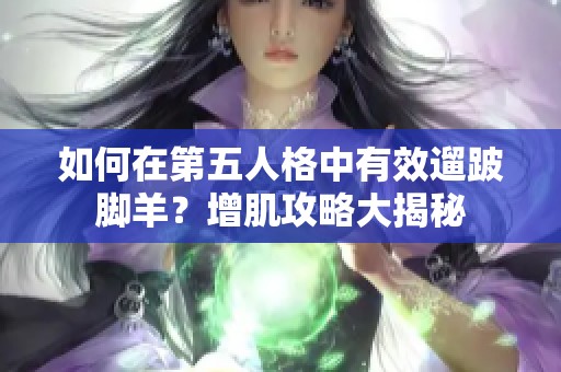 如何在第五人格中有效遛跛脚羊？增肌攻略大揭秘