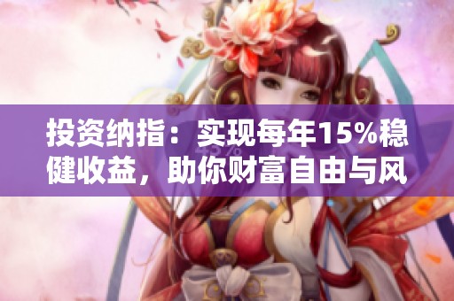 投资纳指：实现每年15%稳健收益，助你财富自由与风险并存