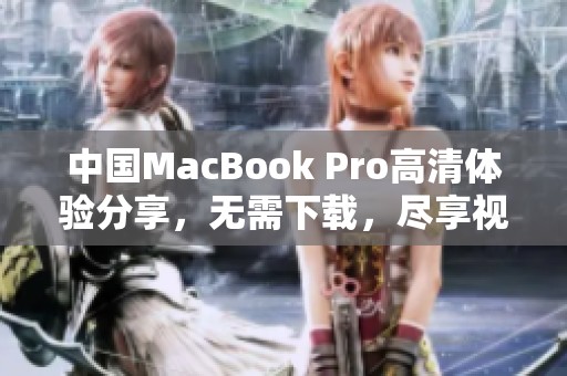 中国MacBook Pro高清体验分享，无需下载，尽享视觉盛宴