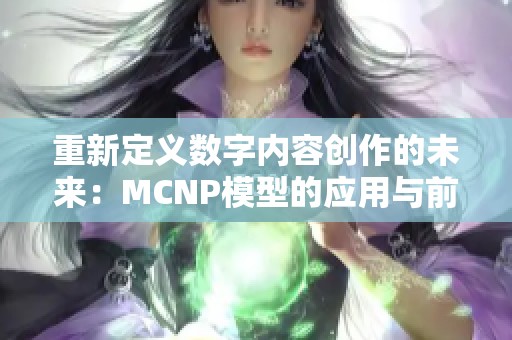 重新定义数字内容创作的未来：MCNP模型的应用与前景