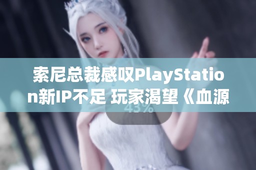 索尼总裁感叹PlayStation新IP不足 玩家渴望《血源》续作