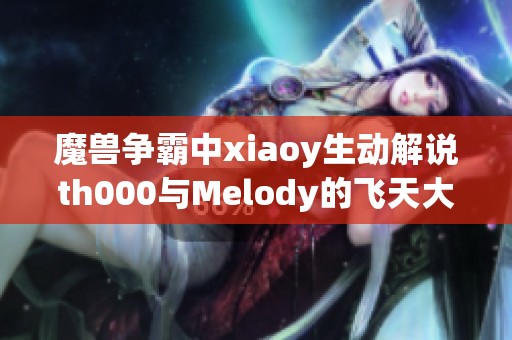 魔兽争霸中xiaoy生动解说th000与Melody的飞天大法师精彩对决