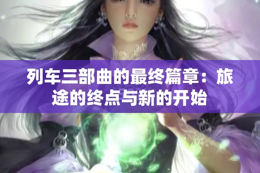 列车三部曲的最终篇章：旅途的终点与新的开始