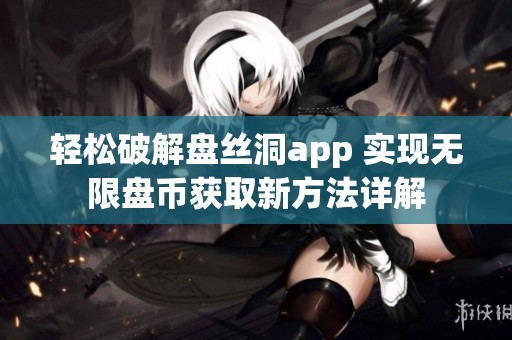 轻松破解盘丝洞app 实现无限盘币获取新方法详解