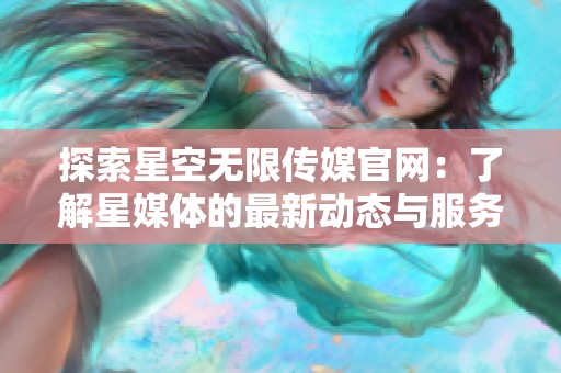 探索星空无限传媒官网：了解星媒体的最新动态与服务