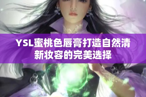 YSL蜜桃色唇膏打造自然清新妆容的完美选择